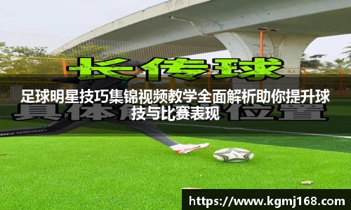 足球明星技巧集锦视频教学全面解析助你提升球技与比赛表现