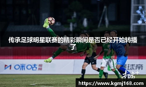 传承足球明星联赛的精彩瞬间是否已经开始转播了