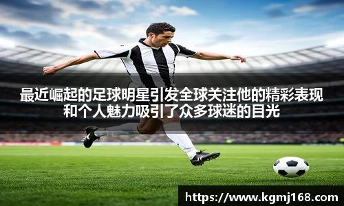 最近崛起的足球明星引发全球关注他的精彩表现和个人魅力吸引了众多球迷的目光