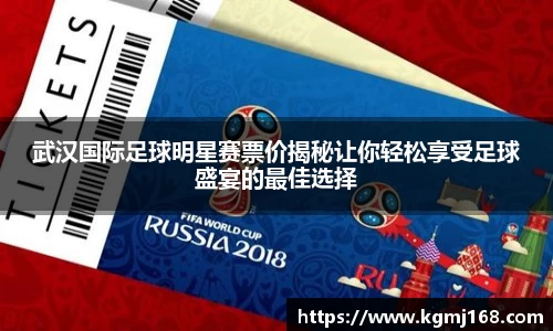 武汉国际足球明星赛票价揭秘让你轻松享受足球盛宴的最佳选择