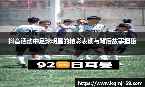 抖音活动中足球明星的精彩表现与背后故事揭秘