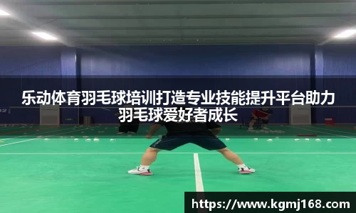 乐动体育羽毛球培训打造专业技能提升平台助力羽毛球爱好者成长